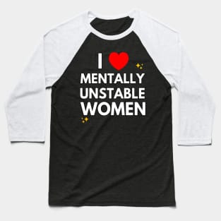 I Love Mentally Unstable Women Baseball T-Shirt